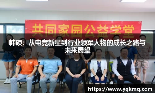 韩硕：从电竞新星到行业领军人物的成长之路与未来展望